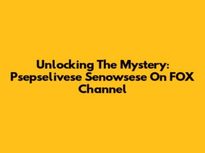 Unlocking The Mystery: Psepselivese Senowsese On FOX Channel