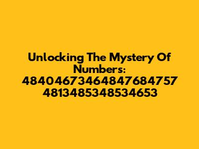Unlocking The Mystery Of Numbers: 48404673464847684757 4813485348534653