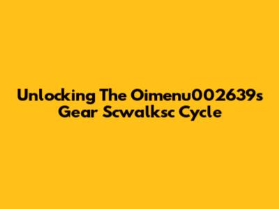 Unlocking The Oimenu002639's Gear Scwalksc Cycle
