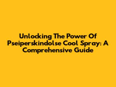 Unlocking The Power Of Pseiperskindolse Cool Spray: A Comprehensive Guide