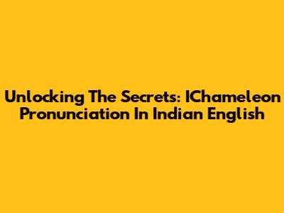 Unlocking The Secrets: IChameleon Pronunciation In Indian English