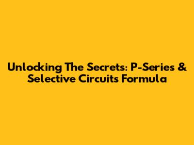 Unlocking The Secrets: P-Series & Selective Circuits Formula