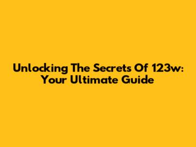 Unlocking The Secrets Of 123w: Your Ultimate Guide