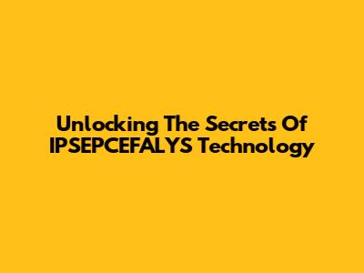 Unlocking The Secrets Of IPSEPCEFALYS Technology