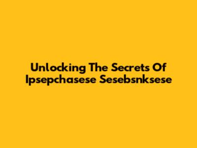 Unlocking The Secrets Of Ipsepchasese Sesebsnksese
