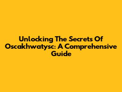 Unlocking The Secrets Of Oscakhwatysc: A Comprehensive Guide
