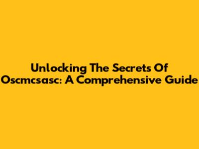 Unlocking The Secrets Of Oscmcsasc: A Comprehensive Guide