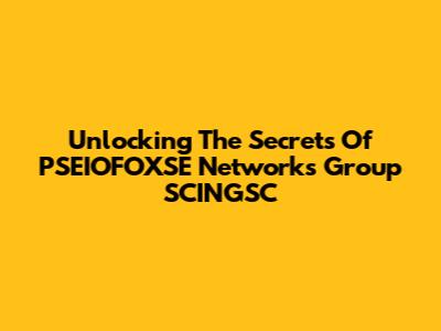 Unlocking The Secrets Of PSEIOFOXSE Networks Group SCINGSC