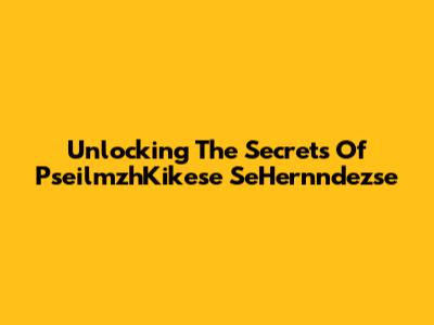 Unlocking The Secrets Of PseilmzhKikese SeHernndezse