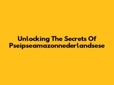 Unlocking The Secrets Of Pseipseamazonnederlandsese