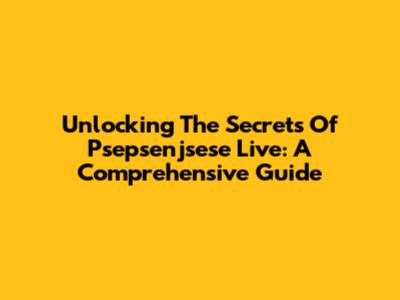 Unlocking The Secrets Of Psepsenjsese Live: A Comprehensive Guide