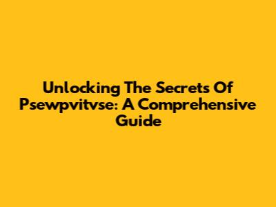 Unlocking The Secrets Of Psewpvitvse: A Comprehensive Guide