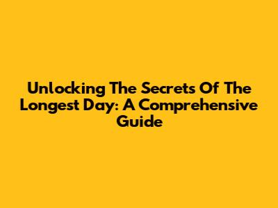 Unlocking The Secrets Of The Longest Day: A Comprehensive Guide
