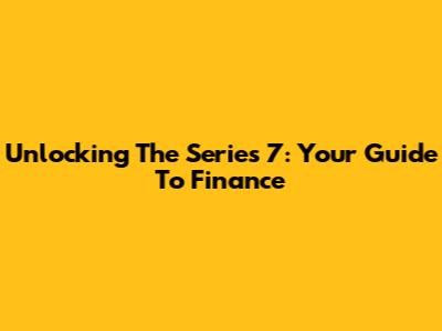 Unlocking The Series 7: Your Guide To Finance