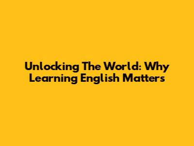Unlocking The World: Why Learning English Matters