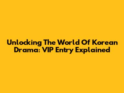 Unlocking The World Of Korean Drama: VIP Entry Explained