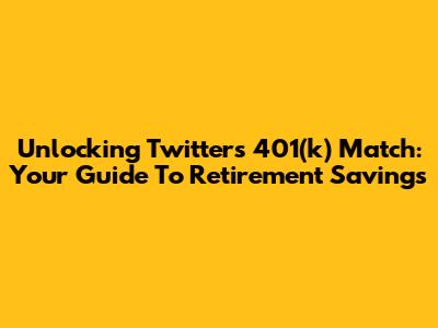 Unlocking Twitter's 401(k) Match: Your Guide To Retirement Savings