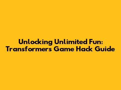 Unlocking Unlimited Fun: Transformers Game Hack Guide