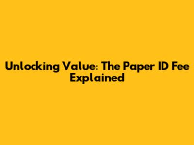 Unlocking Value: The Paper ID Fee Explained