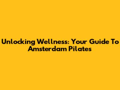 Unlocking Wellness: Your Guide To Amsterdam Pilates
