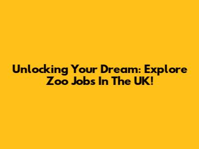 Unlocking Your Dream: Explore Zoo Jobs In The UK!