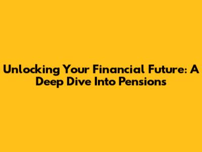 Unlocking Your Financial Future: A Deep Dive Into Pensions