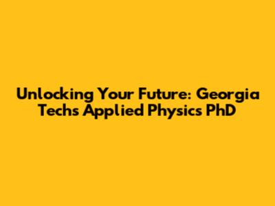 Unlocking Your Future: Georgia Tech's Applied Physics PhD