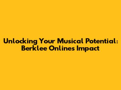 Unlocking Your Musical Potential: Berklee Online's Impact