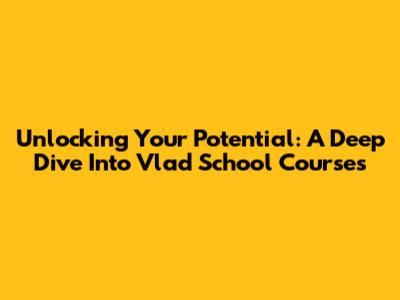 Unlocking Your Potential: A Deep Dive Into Vlad School Courses