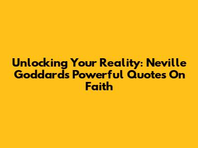 Unlocking Your Reality: Neville Goddard's Powerful Quotes On Faith