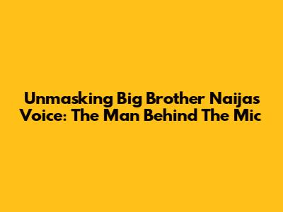 Unmasking Big Brother Naija's Voice: The Man Behind The Mic