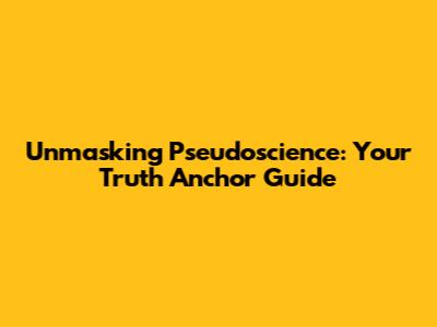 Unmasking Pseudoscience: Your Truth Anchor Guide