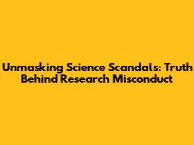 Unmasking Science Scandals: Truth Behind Research Misconduct