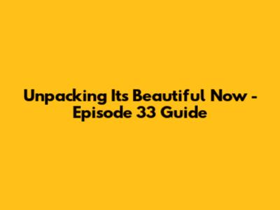 Unpacking 'It's Beautiful Now' - Episode 33 Guide