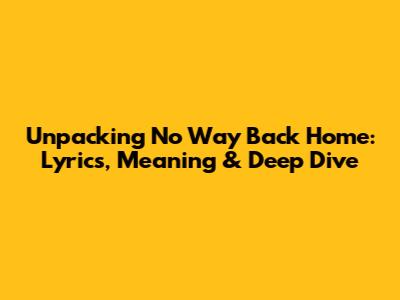 Unpacking 'No Way Back Home': Lyrics, Meaning & Deep Dive