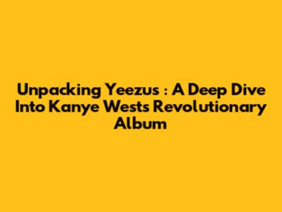 Unpacking *Yeezus*: A Deep Dive Into Kanye West's Revolutionary Album