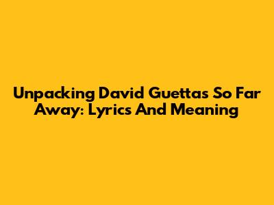 Unpacking David Guetta's 'So Far Away': Lyrics And Meaning