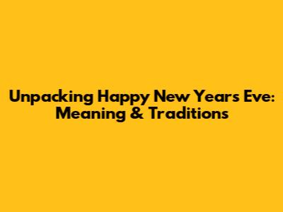 Unpacking Happy New Year's Eve: Meaning & Traditions