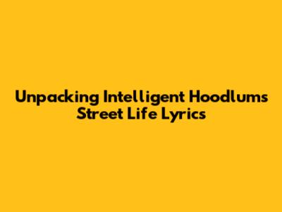 Unpacking Intelligent Hoodlum's Street Life Lyrics