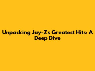 Unpacking Jay-Z's Greatest Hits: A Deep Dive