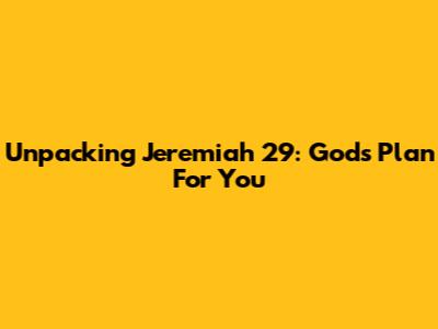 Unpacking Jeremiah 29: God's Plan For You