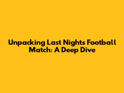 Unpacking Last Night's Football Match: A Deep Dive