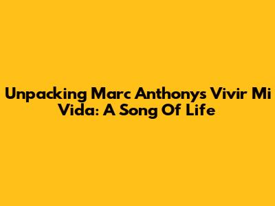 Unpacking Marc Anthony's 'Vivir Mi Vida': A Song Of Life