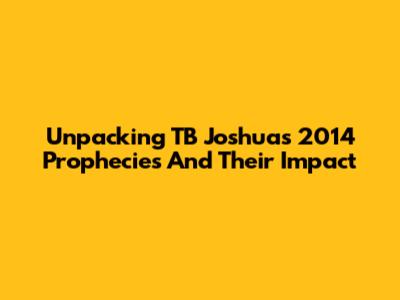 Unpacking TB Joshua's 2014 Prophecies And Their Impact