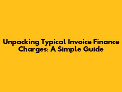 Unpacking Typical Invoice Finance Charges: A Simple Guide