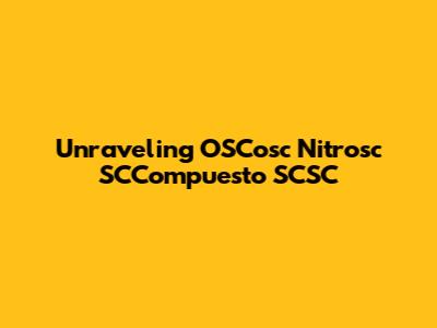 Unraveling OSCosc Nitrosc SCCompuesto SCSC