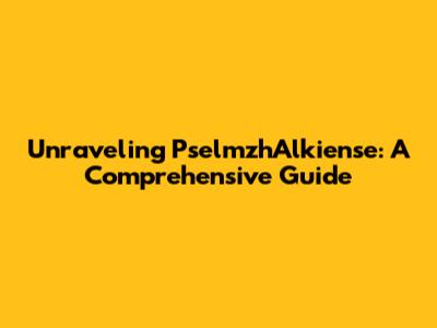 Unraveling PselmzhAlkiense: A Comprehensive Guide