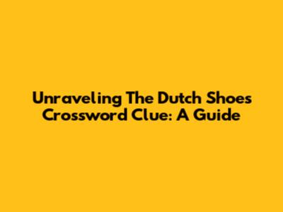Unraveling The 'Dutch Shoes' Crossword Clue: A Guide
