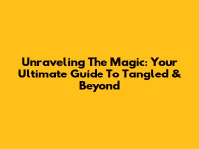 Unraveling The Magic: Your Ultimate Guide To 'Tangled' & Beyond