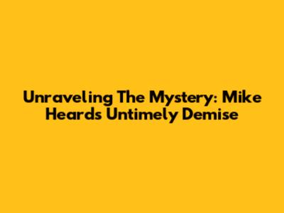 Unraveling The Mystery: Mike Heard's Untimely Demise